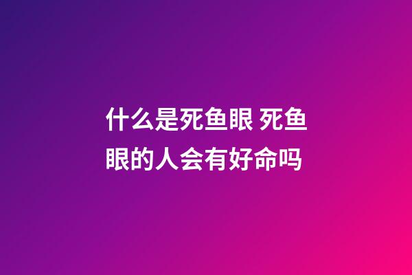 什么是死鱼眼 死鱼眼的人会有好命吗